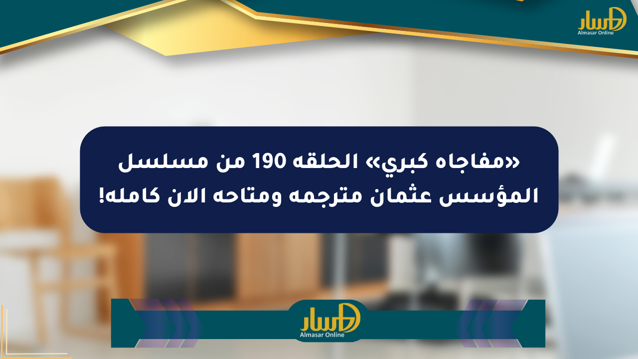 «مفاجأة كبرى» الحلقة 190 من مسلسل المؤسس عثمان مترجمة ومتاحة الآن كاملة!